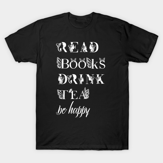 read books drink tea be happy T-Shirt by Love My..